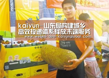 kaiyun-山东局构建城乡高效投递体系释放末端服务新动能(图3) kaiyun-山东局构建城乡高效投递体系释放末端服务新动能(图3)