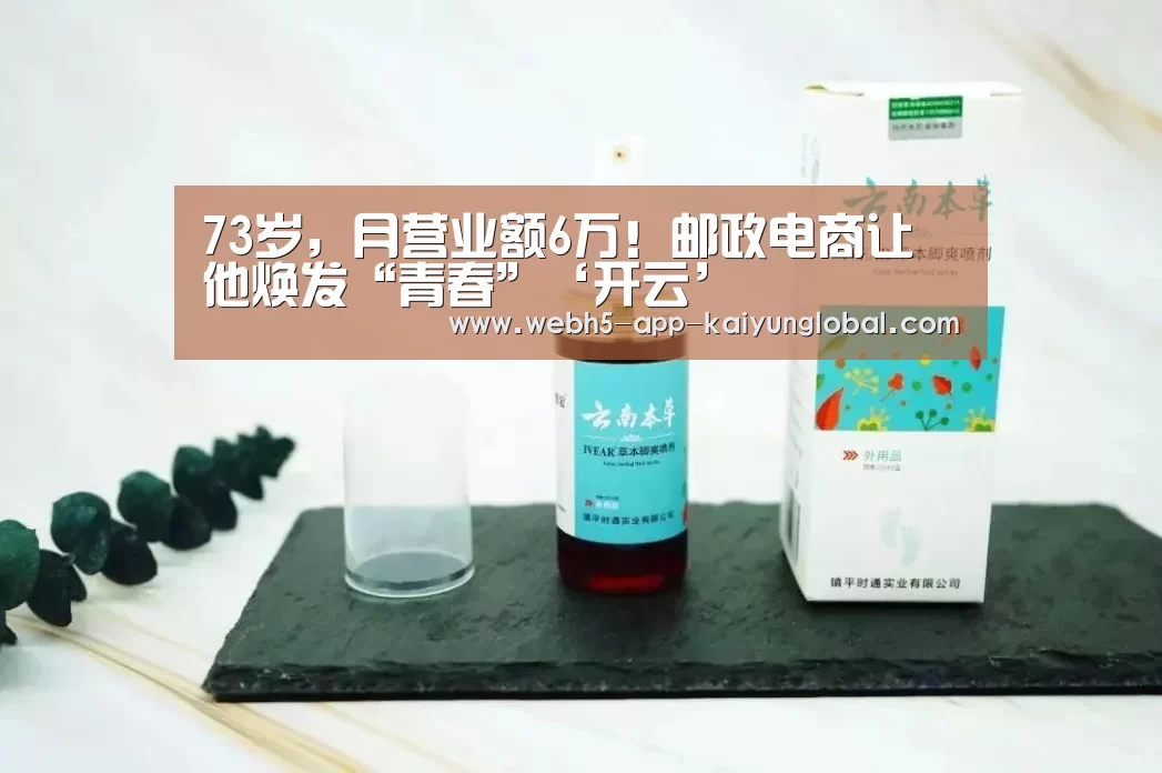 73岁,月营业额6万!邮政电商让他焕发“青春”‘开云’(图2) 开云