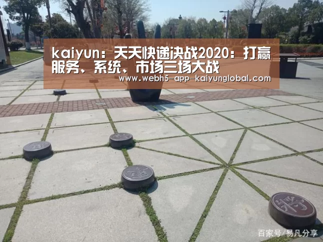 kaiyun:天天快递决战2020:打赢服务、系统、市场三场大战(图4) kaiyun:天天快递决战2020:打赢服务、系统、市场三场大战(图4)